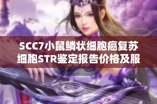 SCC7小鼠鳞状细胞癌复苏细胞STR鉴定报告价格及服务介绍
