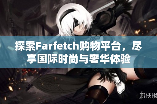 探索Farfetch购物平台，尽享国际时尚与奢华体验