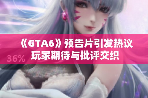 《GTA6》预告片引发热议 玩家期待与批评交织