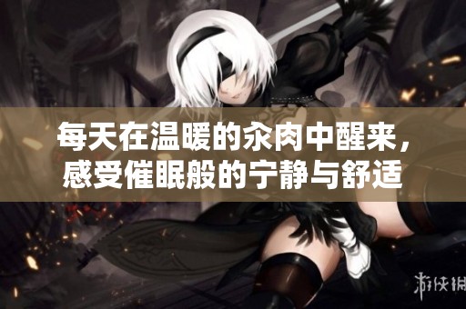 每天在温暖的汆肉中醒来，感受催眠般的宁静与舒适