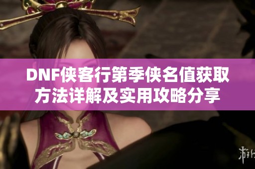 DNF侠客行第季侠名值获取方法详解及实用攻略分享