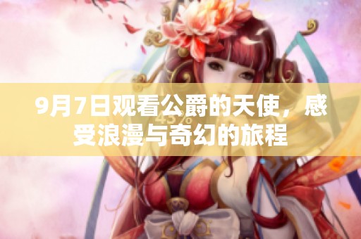9月7日观看公爵的天使，感受浪漫与奇幻的旅程