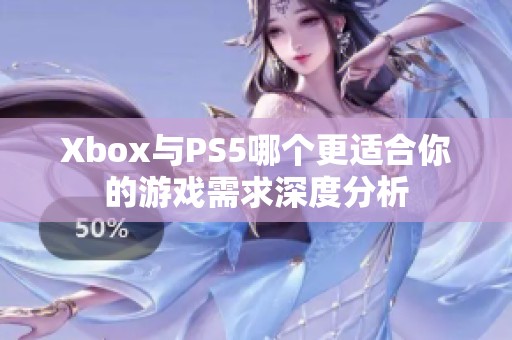 Xbox与PS5哪个更适合你的游戏需求深度分析