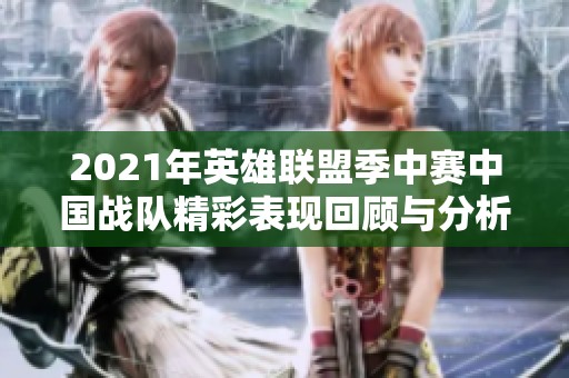 2021年英雄联盟季中赛中国战队精彩表现回顾与分析