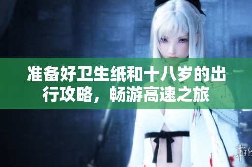 准备好卫生纸和十八岁的出行攻略，畅游高速之旅