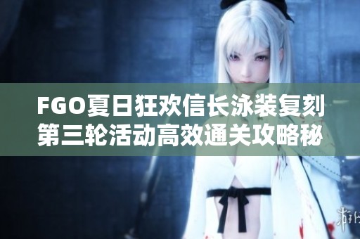 FGO夏日狂欢信长泳装复刻第三轮活动高效通关攻略秘籍分享