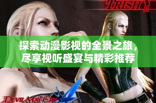 探索动漫影视的全景之旅，尽享视听盛宴与精彩推荐