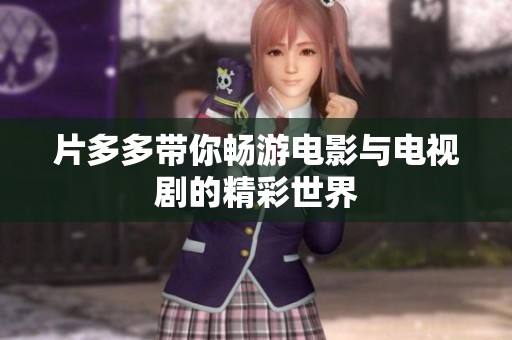 片多多带你畅游电影与电视剧的精彩世界