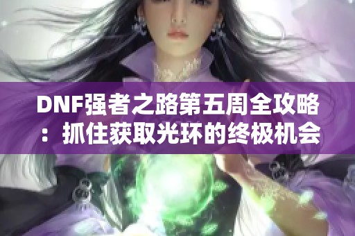DNF强者之路第五周全攻略：抓住获取光环的终极机会！