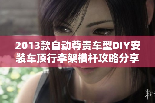 2013款自动尊贵车型DIY安装车顶行李架横杆攻略分享