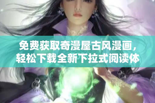 免费获取奇漫屋古风漫画，轻松下载全新下拉式阅读体验