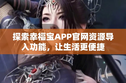 探索幸福宝APP官网资源导入功能，让生活更便捷