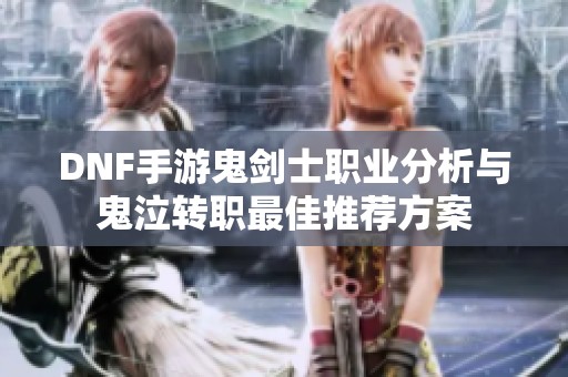 DNF手游鬼剑士职业分析与鬼泣转职最佳推荐方案