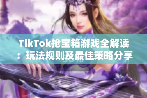 TikTok抢宝箱游戏全解读：玩法规则及最佳策略分享