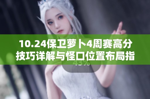 10.24保卫萝卜4周赛高分技巧详解与怪口位置布局指南