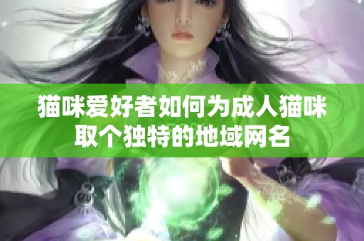 猫咪爱好者如何为成人猫咪取个独特的地域网名
