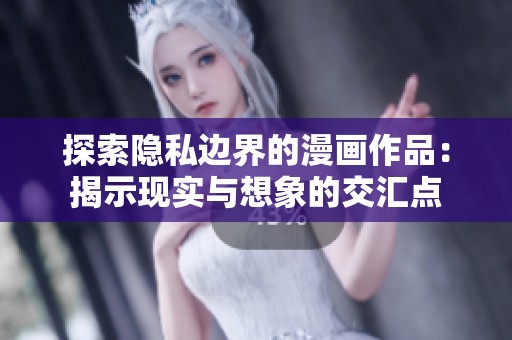 探索隐私边界的漫画作品：揭示现实与想象的交汇点