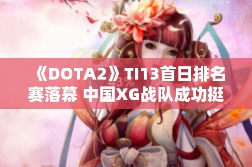 《DOTA2》TI13首日排名赛落幕 中国XG战队成功挺进胜者组