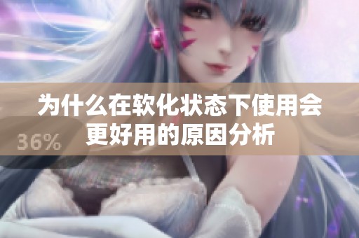 为什么在软化状态下使用会更好用的原因分析
