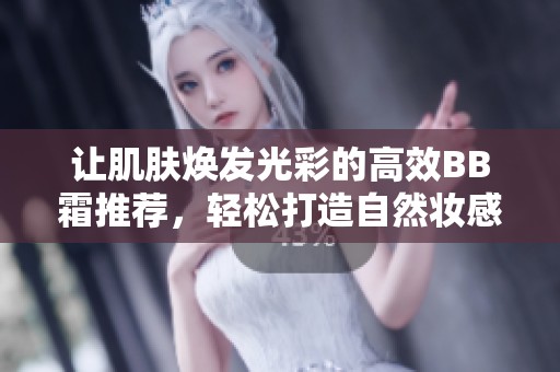 让肌肤焕发光彩的高效BB霜推荐，轻松打造自然妆感