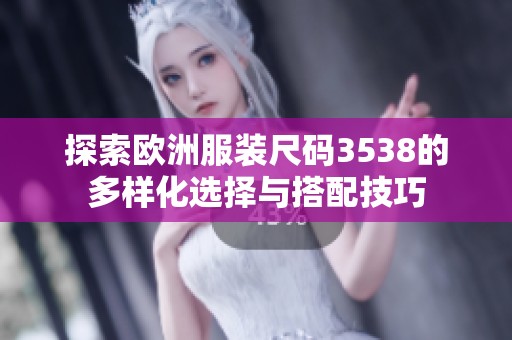 探索欧洲服装尺码3538的多样化选择与搭配技巧