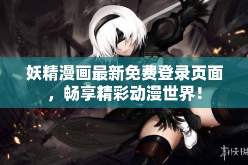妖精漫画最新免费登录页面，畅享精彩动漫世界！