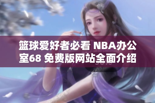 篮球爱好者必看 NBA办公室68 免费版网站全面介绍