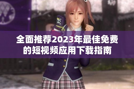 全面推荐2023年最佳免费的短视频应用下载指南
