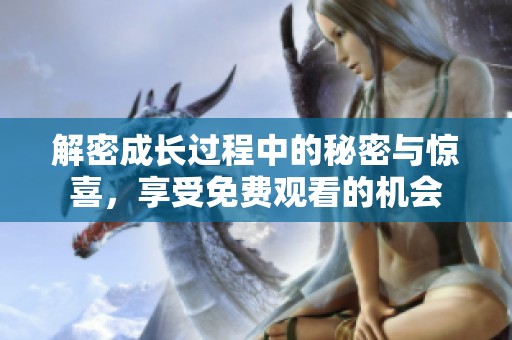 解密成长过程中的秘密与惊喜，享受免费观看的机会