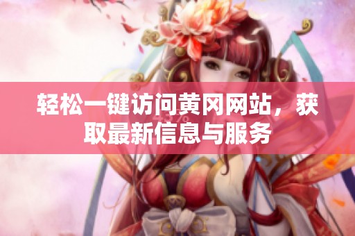 轻松一键访问黄冈网站，获取最新信息与服务
