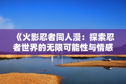 《火影忍者同人漫：探索忍者世界的无限可能性与情感冒险》