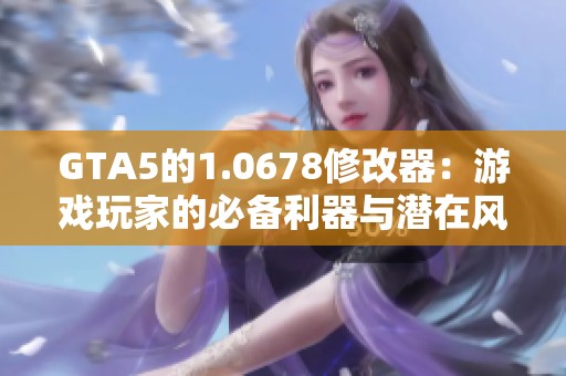 GTA5的1.0678修改器：游戏玩家的必备利器与潜在风险解析