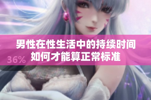 男性在性生活中的持续时间如何才能算正常标准