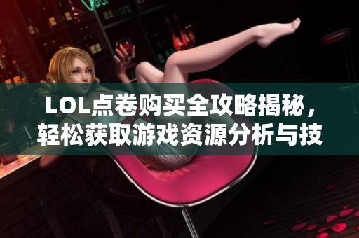 LOL点卷购买全攻略揭秘，轻松获取游戏资源分析与技巧分享
