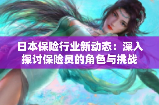 日本保险行业新动态：深入探讨保险员的角色与挑战