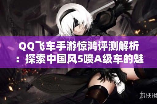 QQ飞车手游惊鸿评测解析：探索中国风5喷A级车的魅力所在