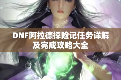 DNF阿拉德探险记任务详解及完成攻略大全