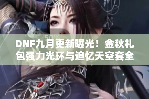 DNF九月更新曝光！金秋礼包强力光环与追忆天空套全新上线