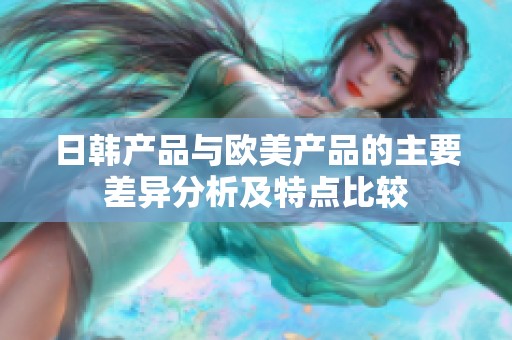 日韩产品与欧美产品的主要差异分析及特点比较
