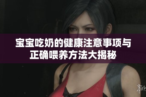 宝宝吃奶的健康注意事项与正确喂养方法大揭秘