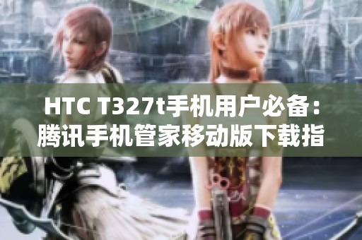 HTC T327t手机用户必备：腾讯手机管家移动版下载指南
