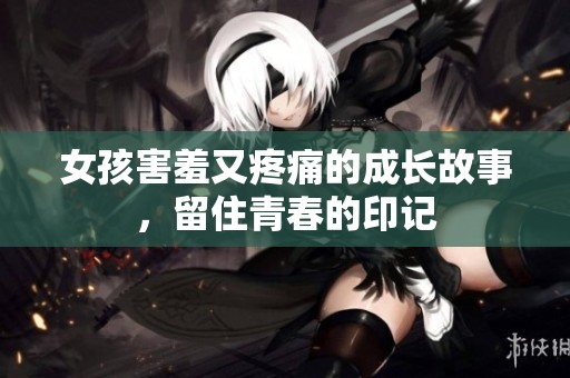 女孩害羞又疼痛的成长故事，留住青春的印记
