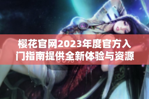 樱花官网2023年度官方入门指南提供全新体验与资源