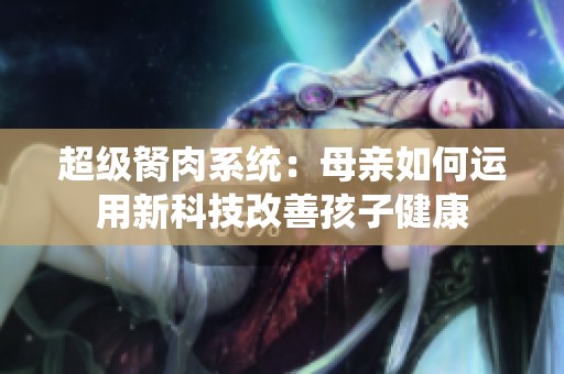 超级胬肉系统：母亲如何运用新科技改善孩子健康