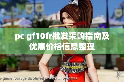 pc gf10fr批发采购指南及优惠价格信息整理