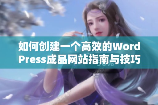 如何创建一个高效的WordPress成品网站指南与技巧