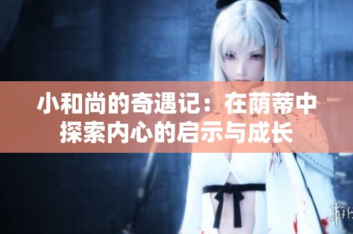 小和尚的奇遇记：在荫蒂中探索内心的启示与成长