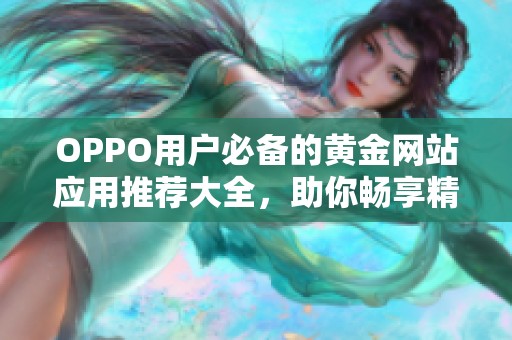 OPPO用户必备的黄金网站应用推荐大全，助你畅享精彩生活
