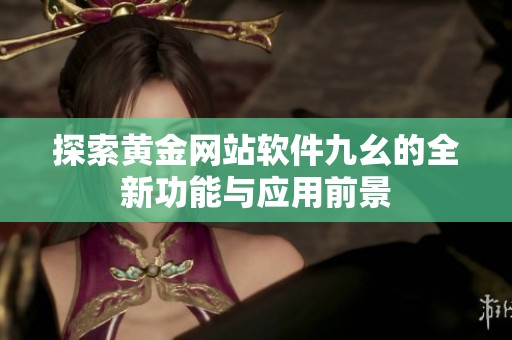 探索黄金网站软件九幺的全新功能与应用前景