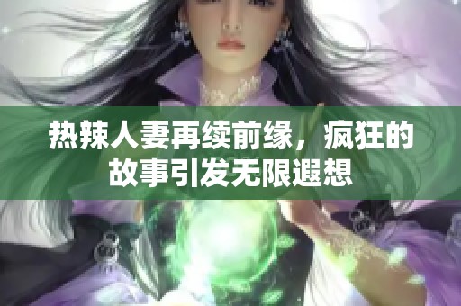 热辣人妻再续前缘，疯狂的故事引发无限遐想